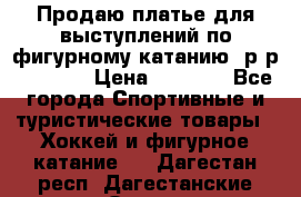 Продаю платье для выступлений по фигурному катанию, р-р 146-152 › Цена ­ 9 000 - Все города Спортивные и туристические товары » Хоккей и фигурное катание   . Дагестан респ.,Дагестанские Огни г.